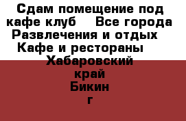 Сдам помещение под кафе,клуб. - Все города Развлечения и отдых » Кафе и рестораны   . Хабаровский край,Бикин г.